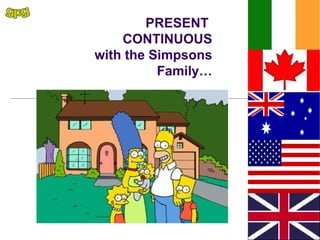 PRESENT
    CONTINUOUS
with the Simpsons
          Family…
 