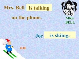 Mrs. Bell . is .talking
             .
   on the phone.             MRS.
                             BELL



               Joe . .is skiing.
                       .

       JOE
 