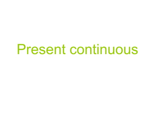 Present continuous
 