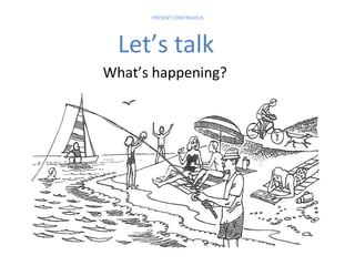PRESENT CONTINUOUS

Let’s talk
What’s happening?

 