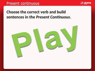 Choose the correct verb and build
sentences in the Present Continuous.
 