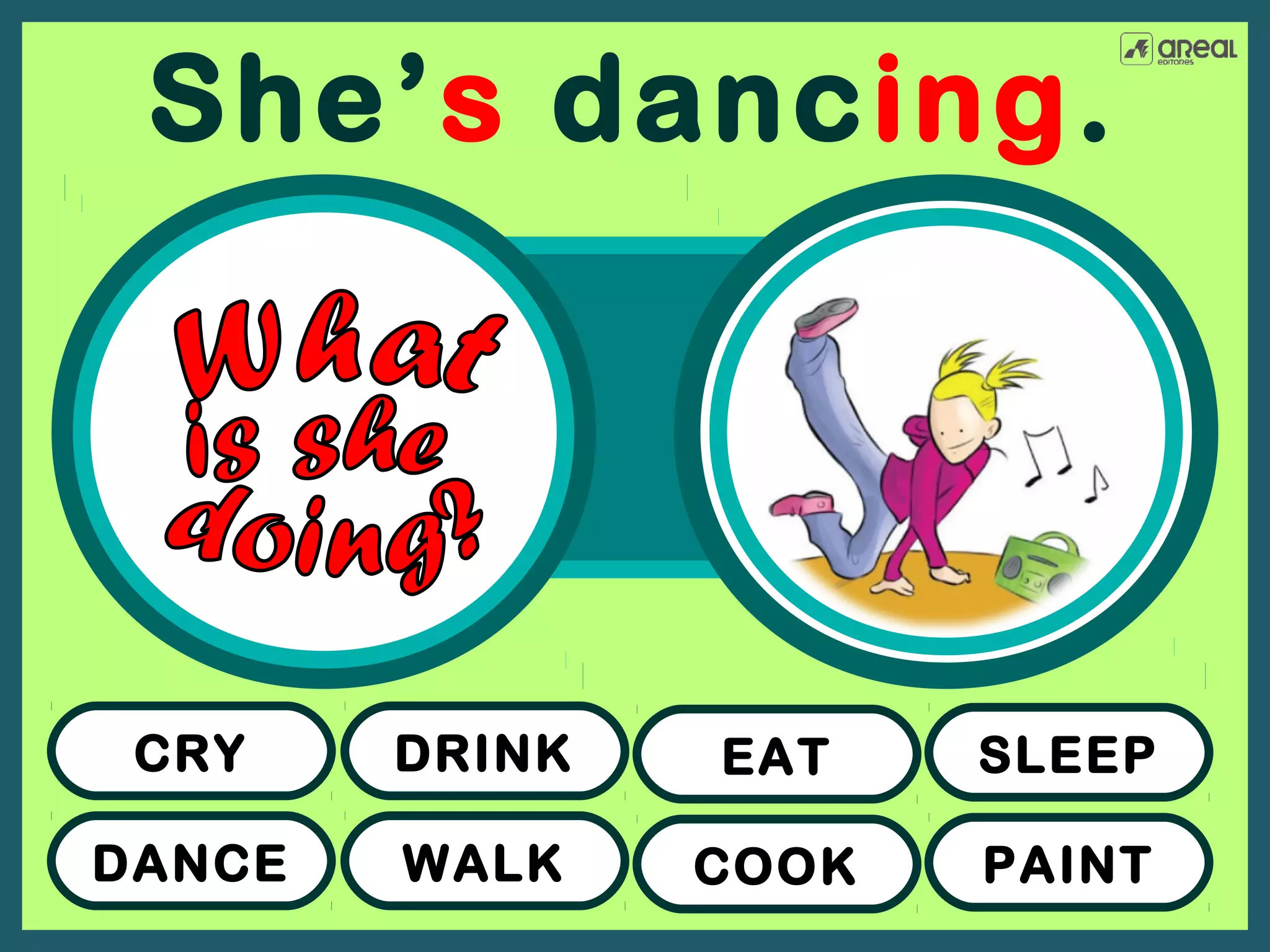 She’s dancing.

CRY

DRINK

EAT

SLEEP

DANCE

WALK

COOK

PAINT

 