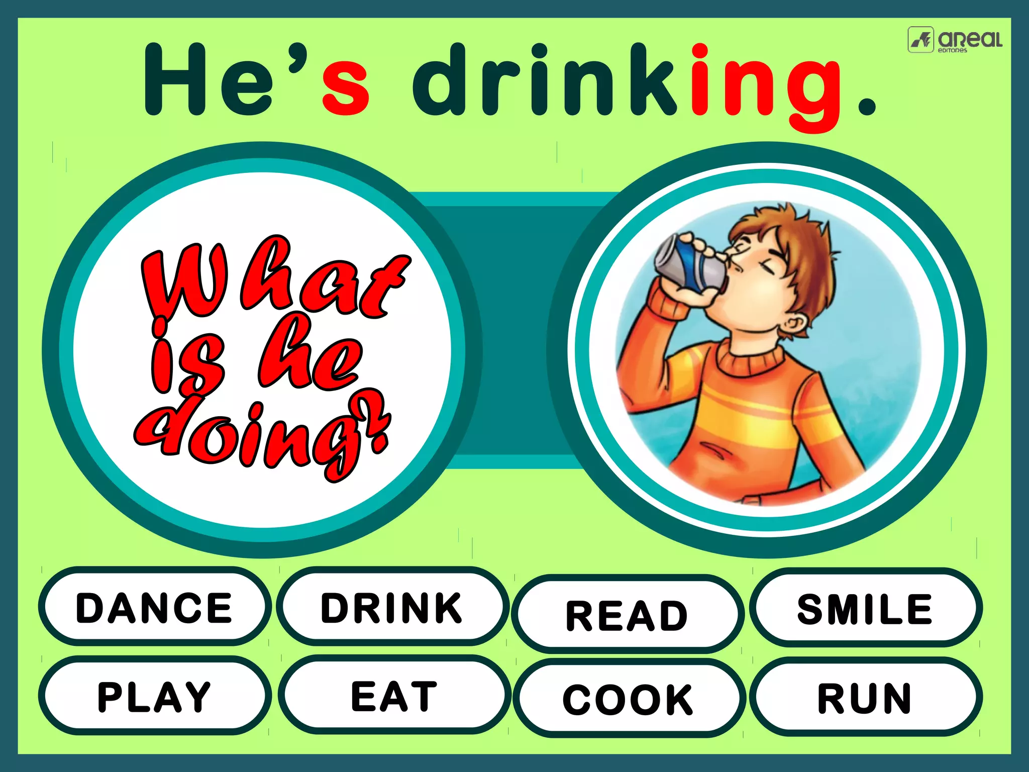He’s drinking.

DANCE

DRINK

READ

SMILE

PLAY

EAT

COOK

RUN

 