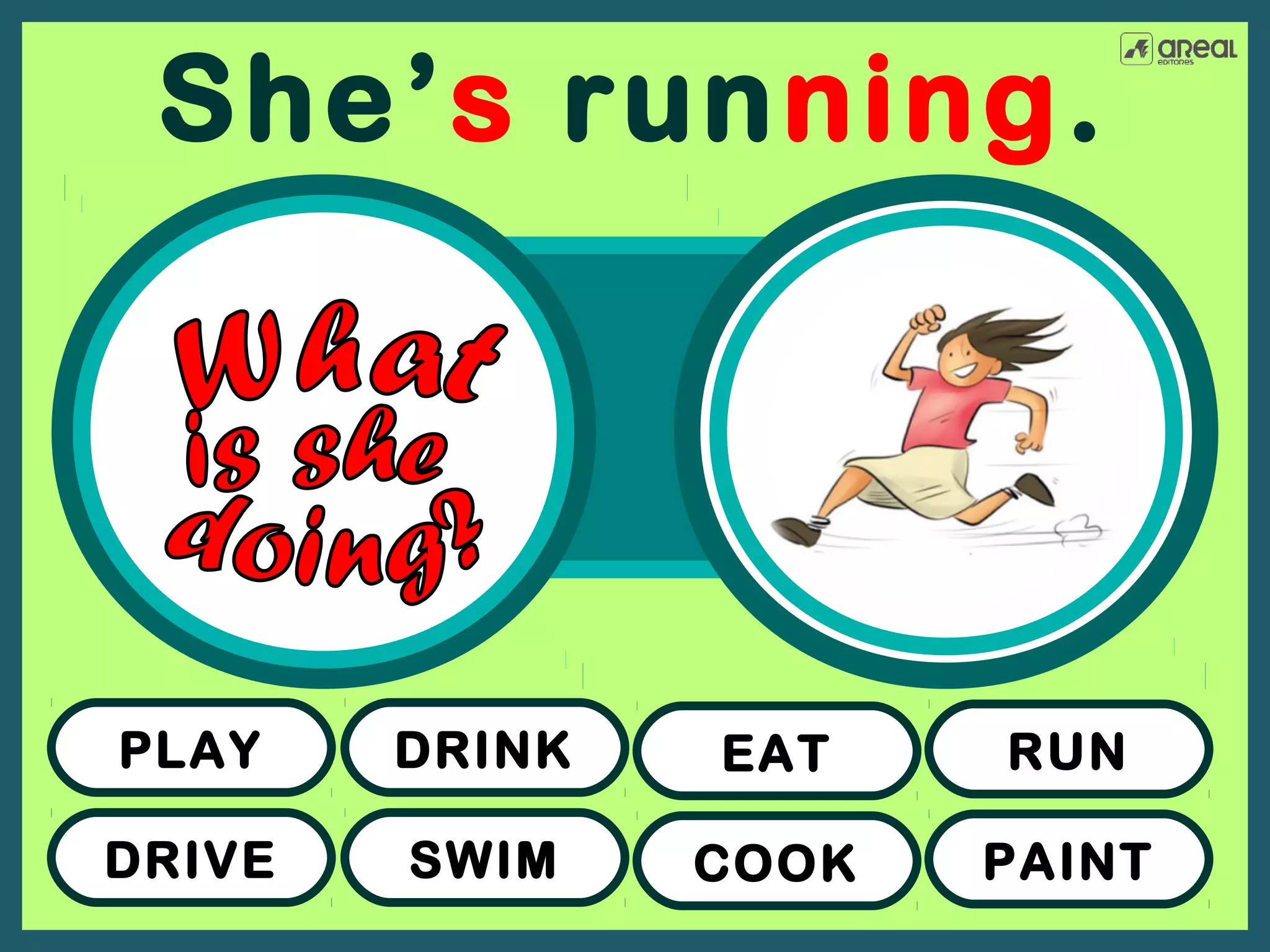She’s running.

PLAY

DRINK

EAT

RUN

DRIVE

SWIM

COOK

PAINT

 