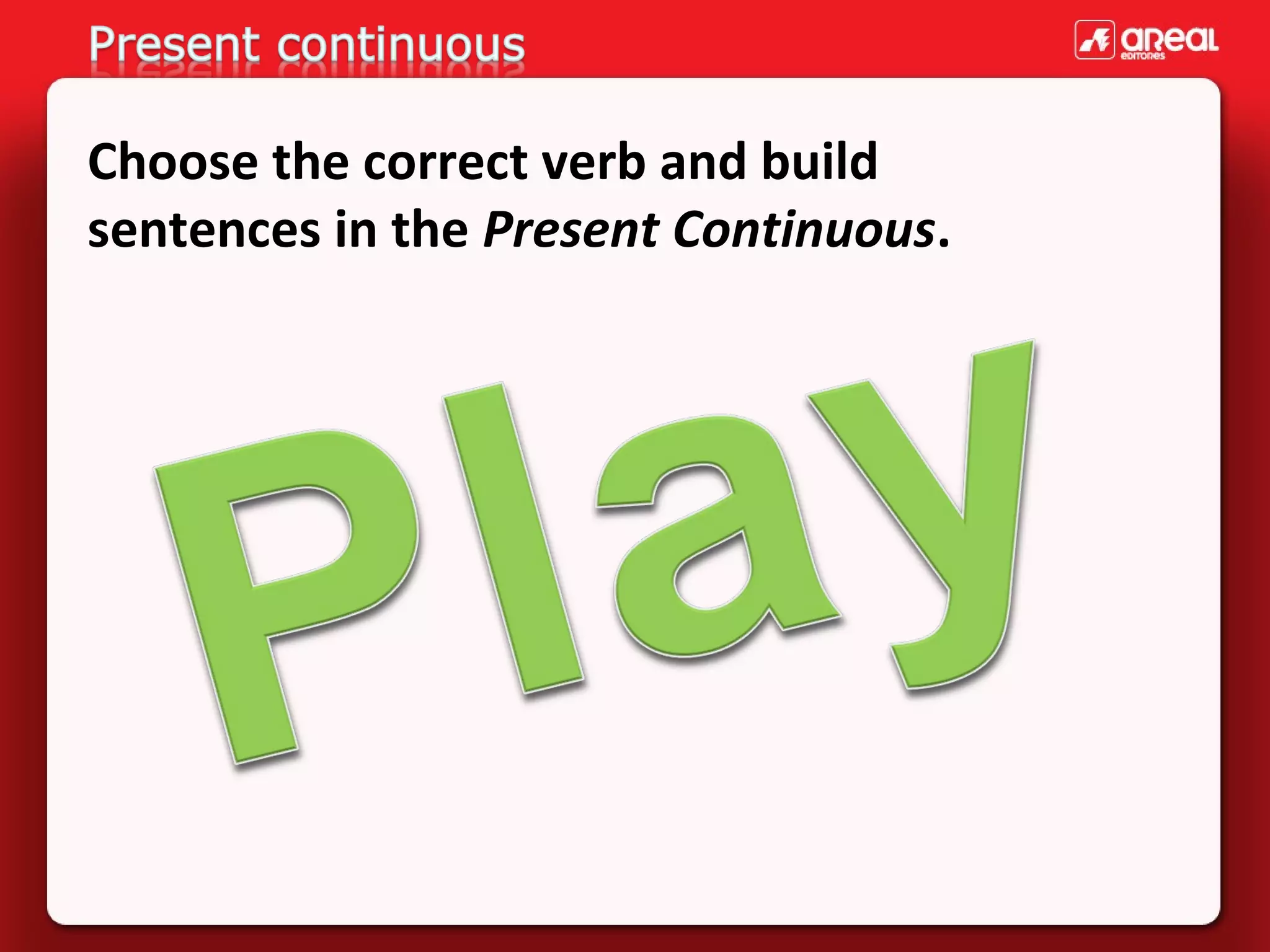 Choose the correct verb and build 
sentences in the Present Continuous.

 