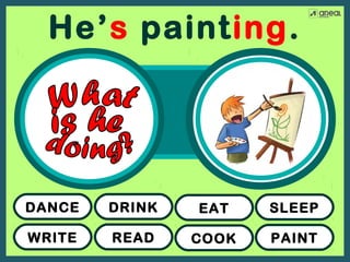 He’s painting.

DANCE

DRINK

EAT

SLEEP

WRITE

READ

COOK

PAINT

 