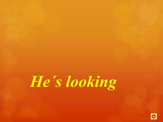 He´s looking 
 