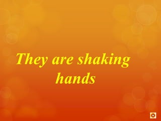 They are shaking 
hands 
 