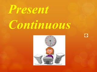 Present 
Continuous 
 