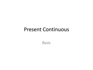 Present Continuous 
Basic 
 