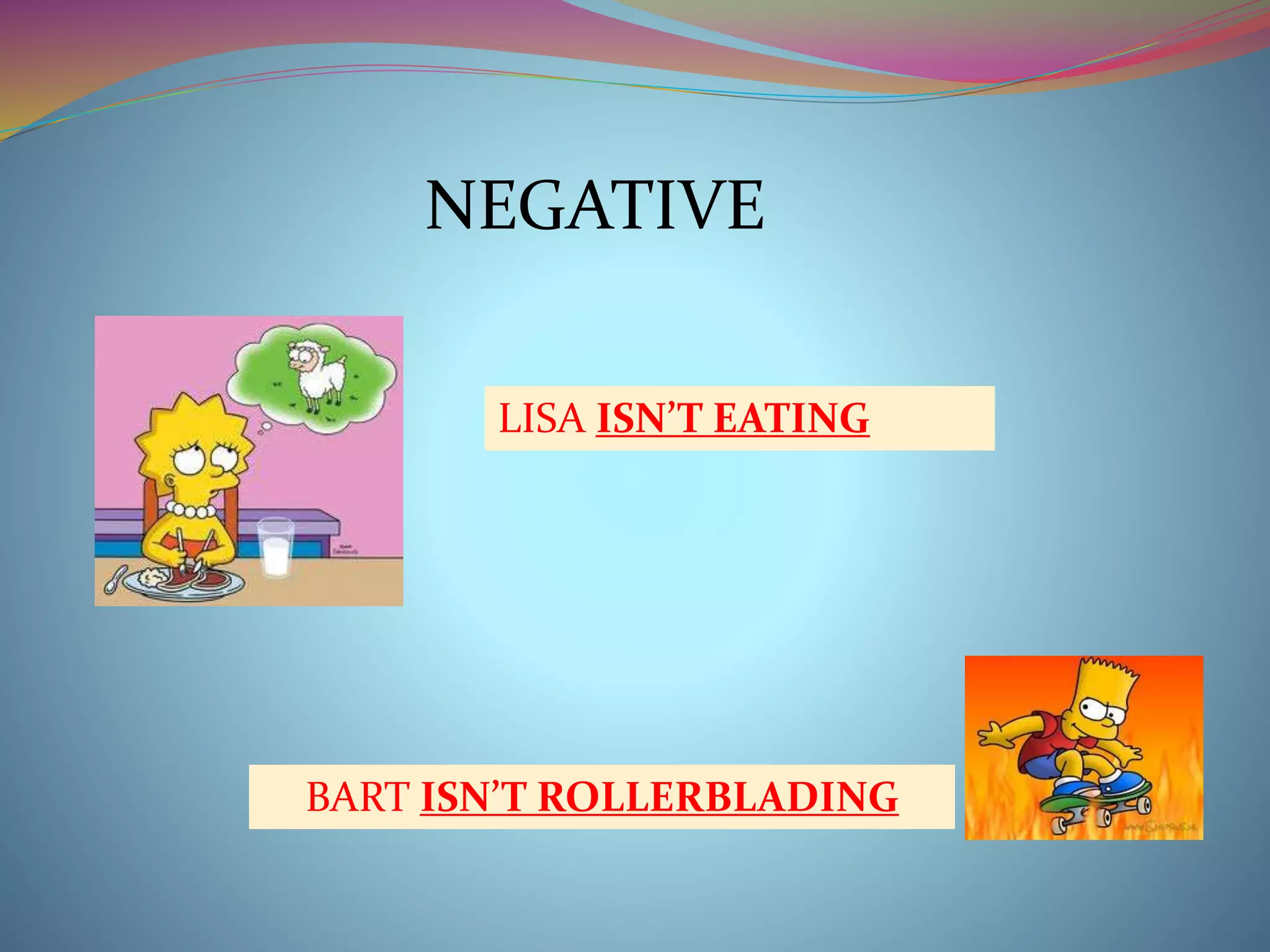 NEGATIVE 
LISA ISN’T EATING 
BART ISN’T ROLLERBLADING 
 
