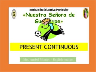 PRESENT CONTINUOUS
Mrs. Anabel Montes - English teacher
 