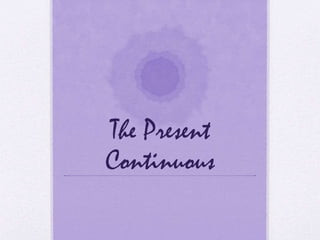 The Present
Continuous
 