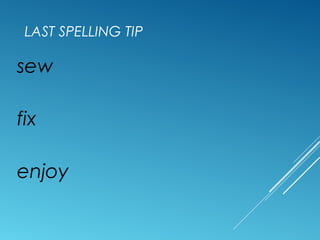 LAST SPELLING TIP
sew
fix
enjoy
 