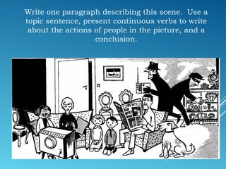 Write one paragraph describing this scene. Use a
topic sentence, present continuous verbs to write
about the actions of people in the picture, and a
conclusion.
 