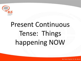 Present Continuous
Tense: Things
happening NOW
 