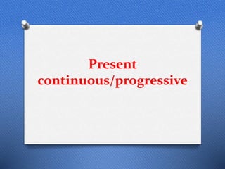 Present
continuous/progressive
 