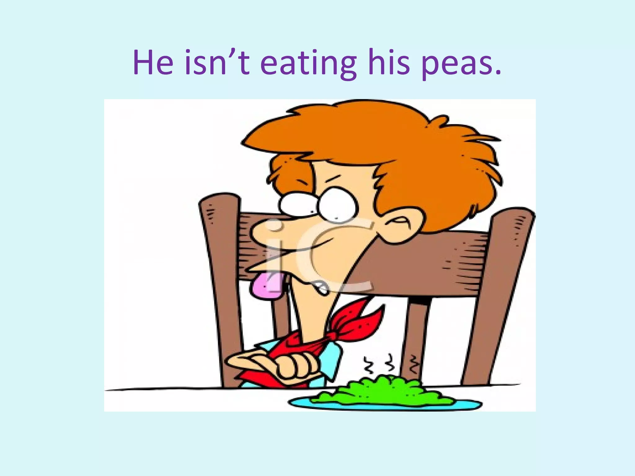 He isn’t eating his peas.