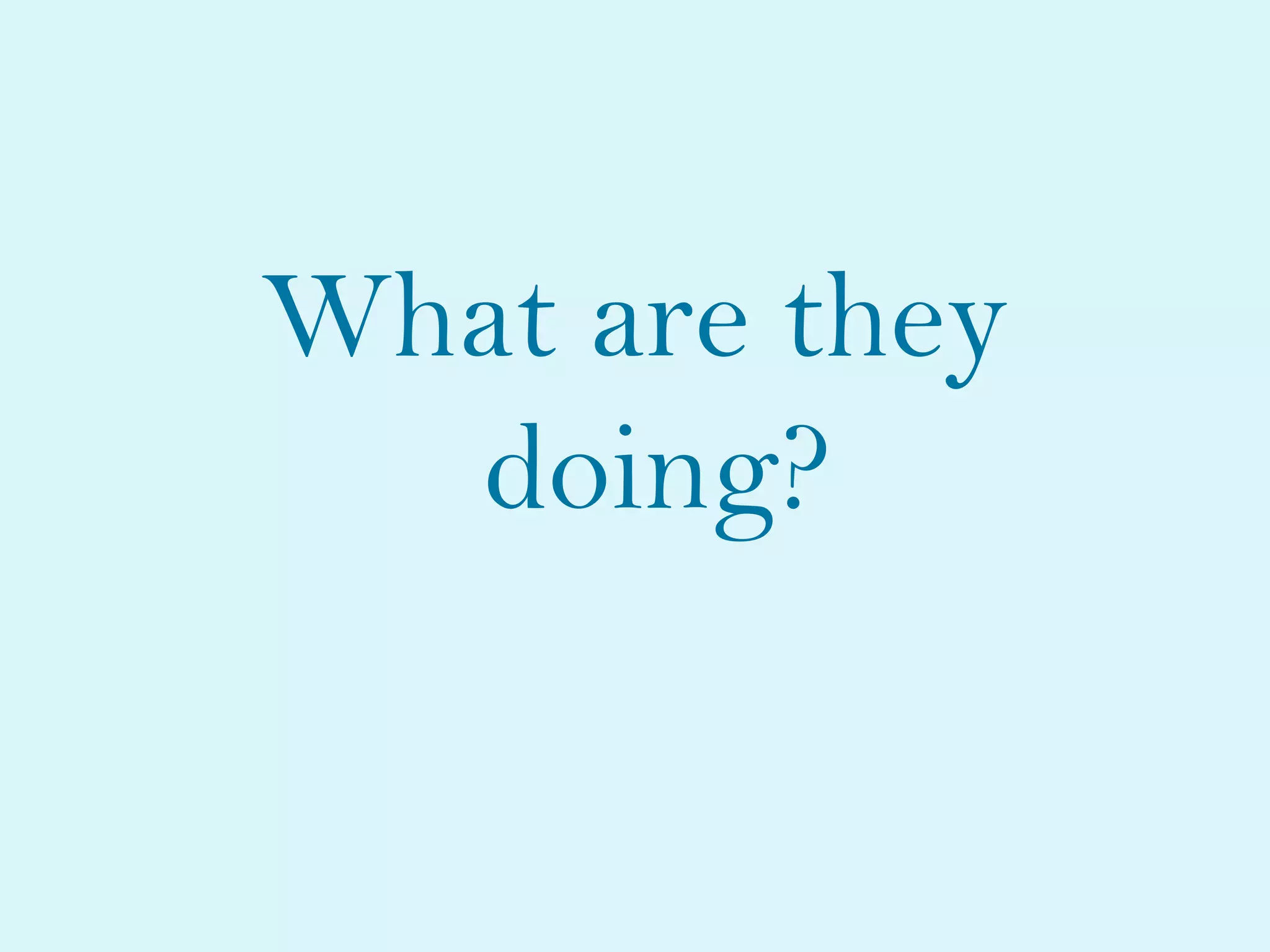 What are they
doing?