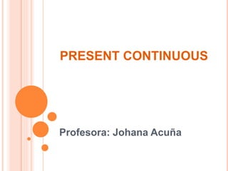 PRESENT CONTINUOUS
Profesora: Johana Acuña
 
