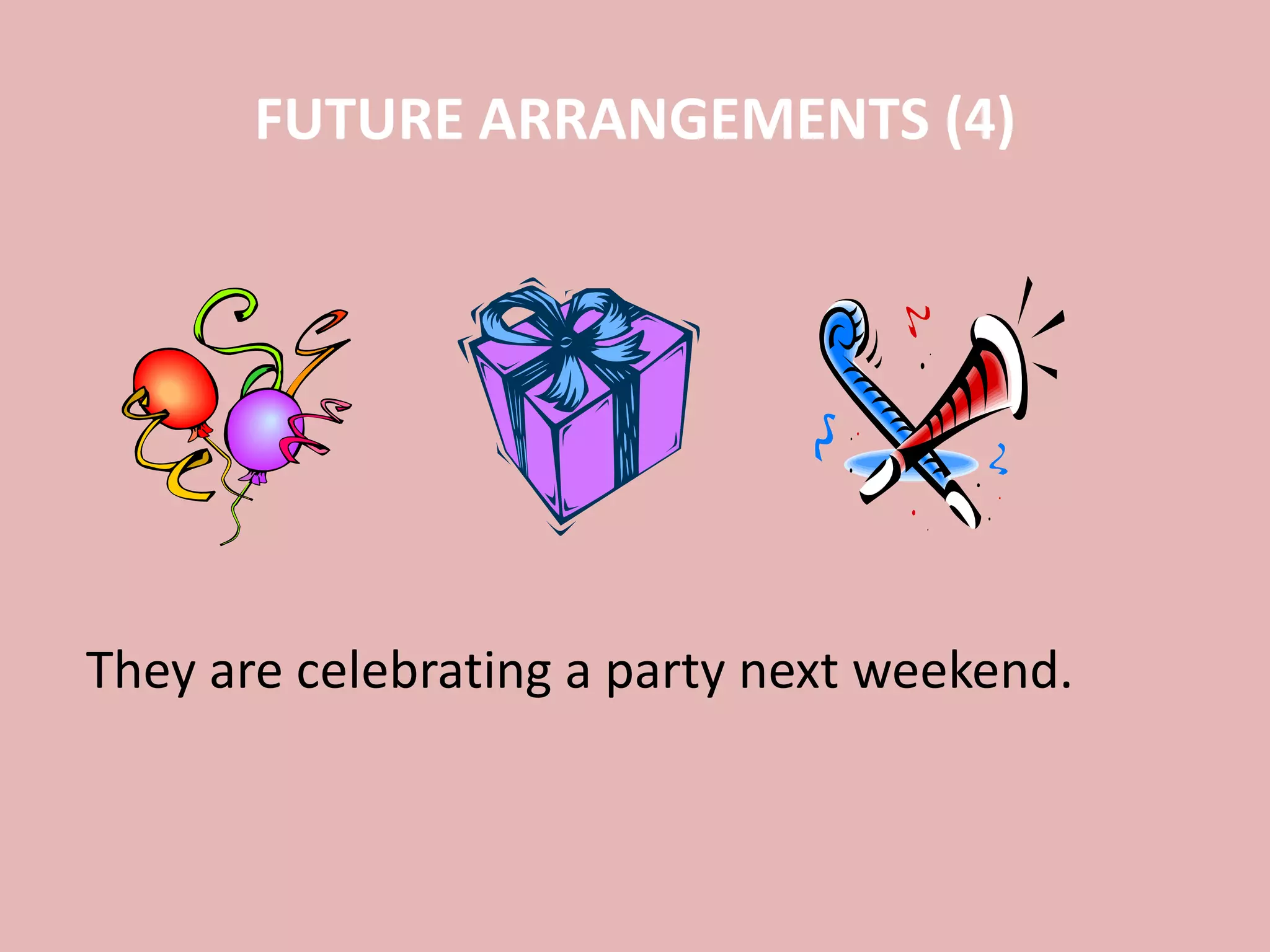 FUTURE ARRANGEMENTS (4)
They are celebrating a party next weekend.
 