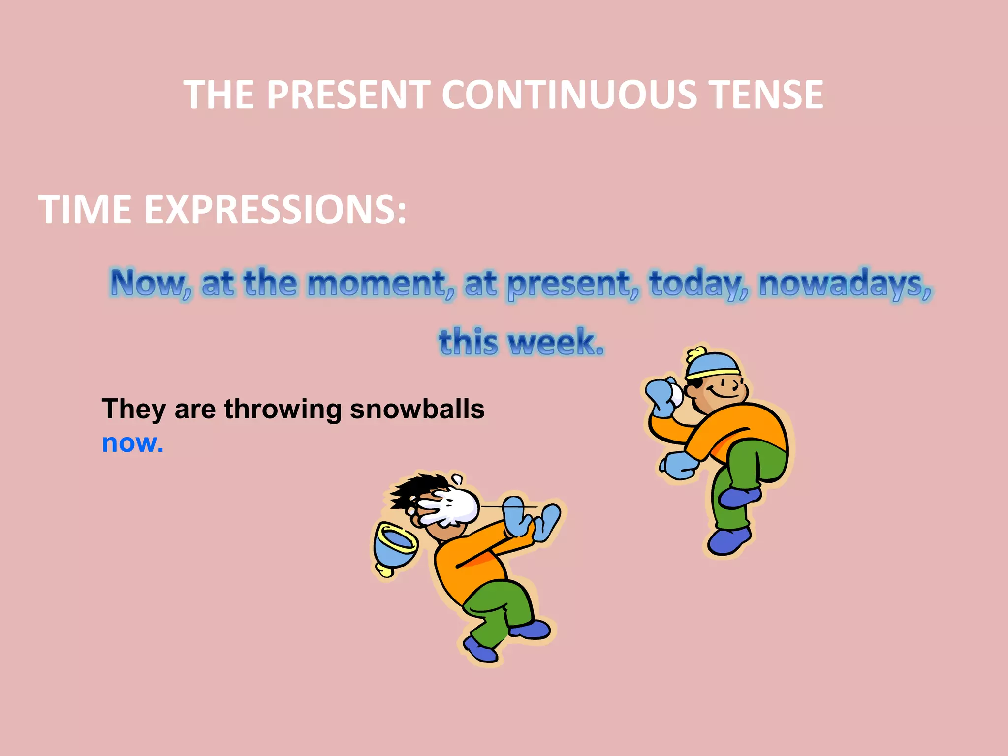 THE PRESENT CONTINUOUS TENSE
TIME EXPRESSIONS:
They are throwing snowballs
now.
 