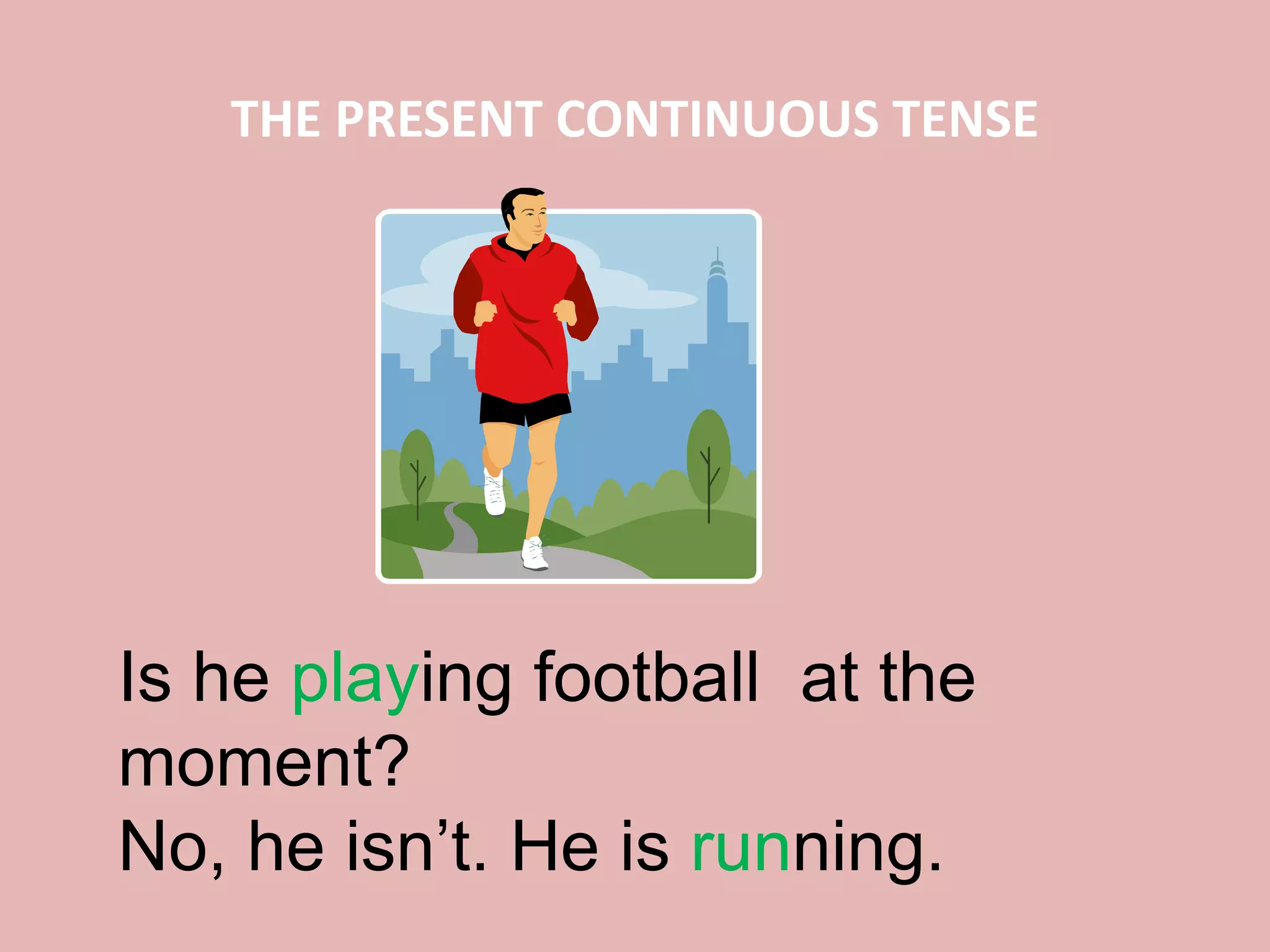 THE PRESENT CONTINUOUS TENSE
Is he playing football at the
moment?
No, he isn’t. He is running.
 