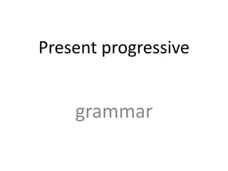 Present progressive
grammar
 