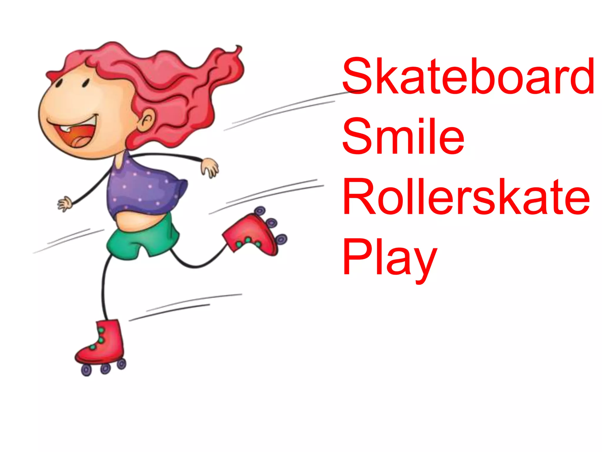 Skateboard
Smile
Rollerskate
Play