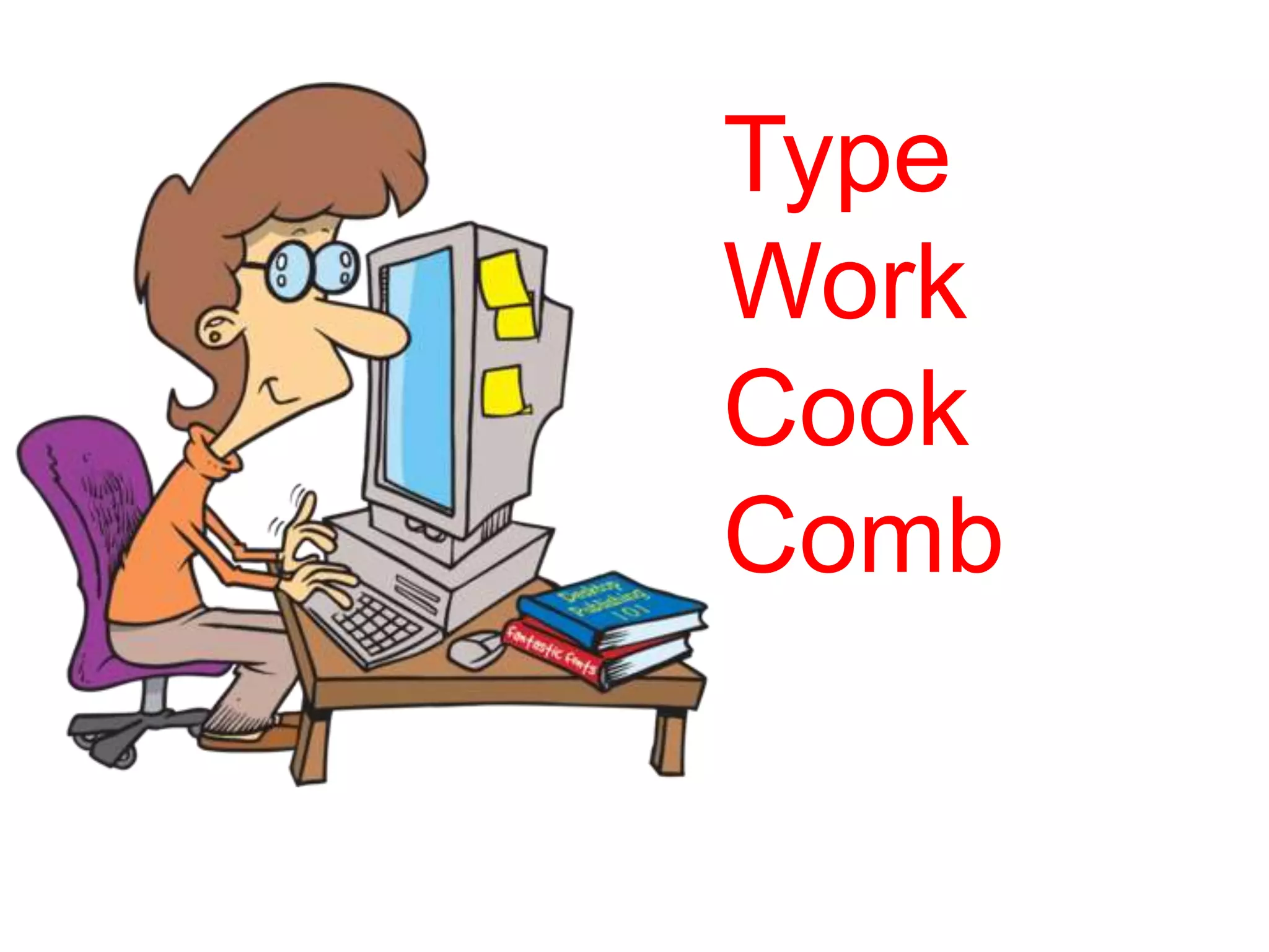 Type
Work
Cook
Comb