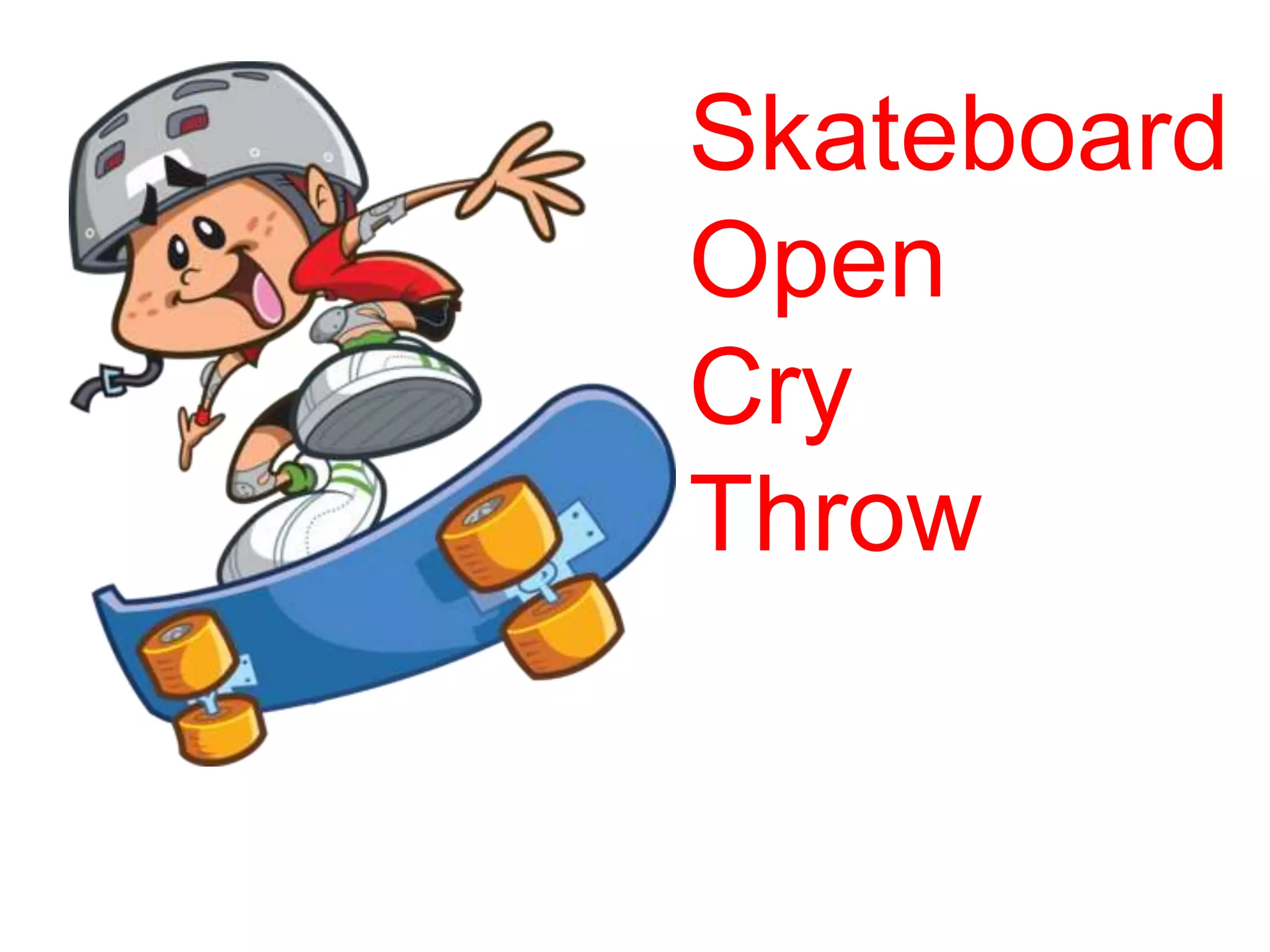 Skateboard
Open
Cry
Throw