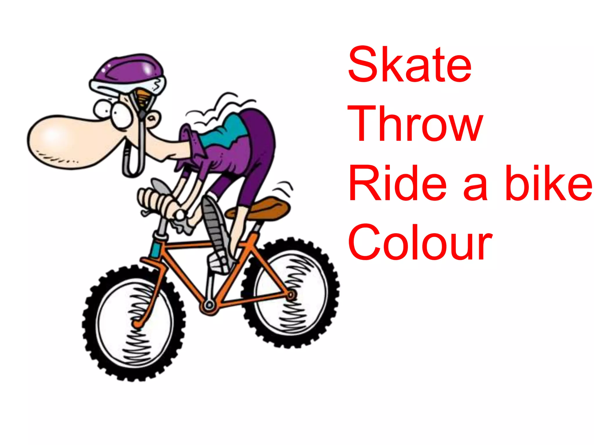 Skate
Throw
Ride a bike
Colour