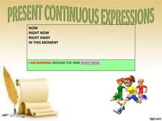 NOW
RIGHT NOW
RIGHT AWAY
IN THIS MOMENT
I AM RUNNING AROUND THE PARK RIGHT NOW.