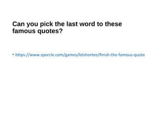 Can you pick the last word to these
famous quotes?
• https://www.sporcle.com/games/lolshortee/finish-the-famous-quote
 