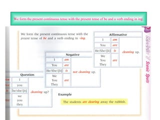 We form the present continuous tense with the present tense of be and a verb ending in ing.
 