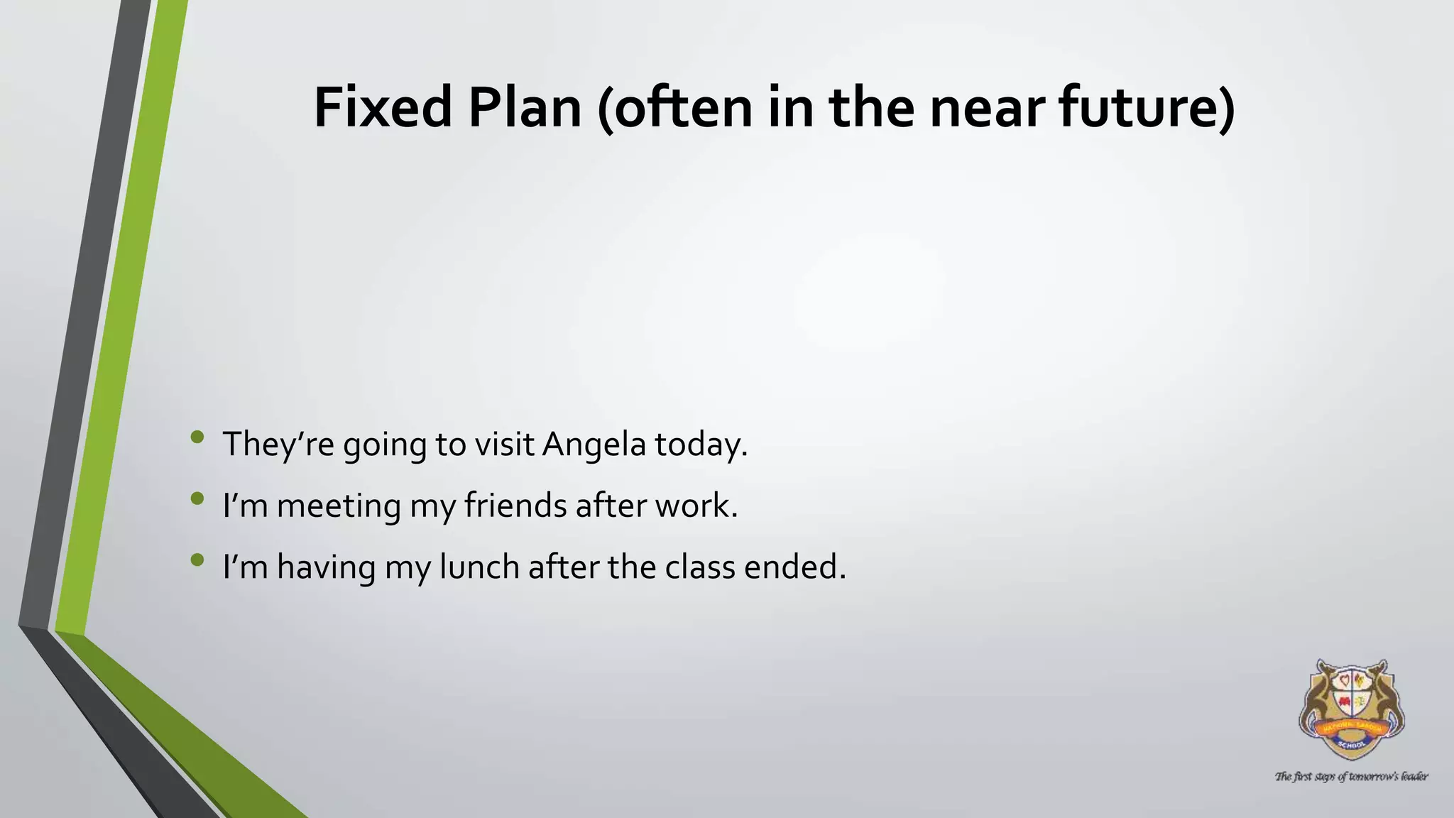 Fixed Plan (often in the near future)
• They’re going to visit Angela today.
• I’m meeting my friends after work.
• I’m having my lunch after the class ended.
 