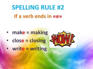 SPELLING RULE #2
If a verb ends in «e»
• make = making
• close = closing
• write = writing
Teacher Monica Ruiz