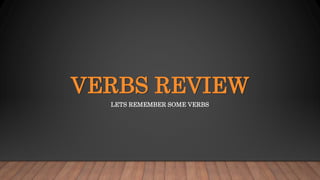 VERBS REVIEW
LETS REMEMBER SOME VERBS
 
