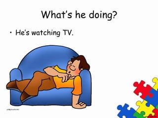 What’s he doing?
• He’s watching TV.
 