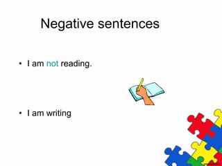 Negative sentences
• I am not reading.
• I am writing
 