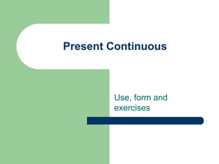 Present Continuous
Use, form and
exercises
 