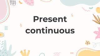 Present
continuous
 