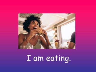 I am eating.
 