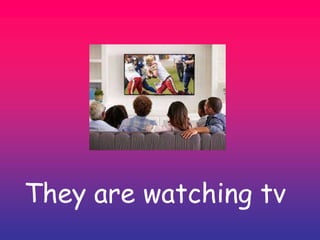 They are watching tv
 