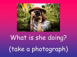 What is she doing?
(take a photograph)
 