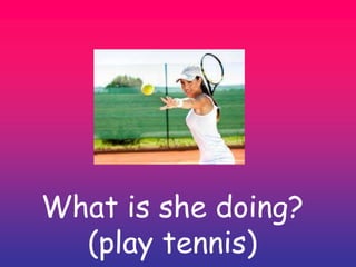 What is she doing?
(play tennis)
 