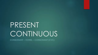 PRESENT
CONTINUOUS
CONSONANT – VOWEL – CONSONANT (CVC)
 
