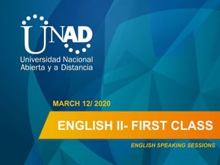 ENGLISH II- FIRST CLASS
MARCH 12/ 2020
ENGLISH SPEAKING SESSIONS
 
