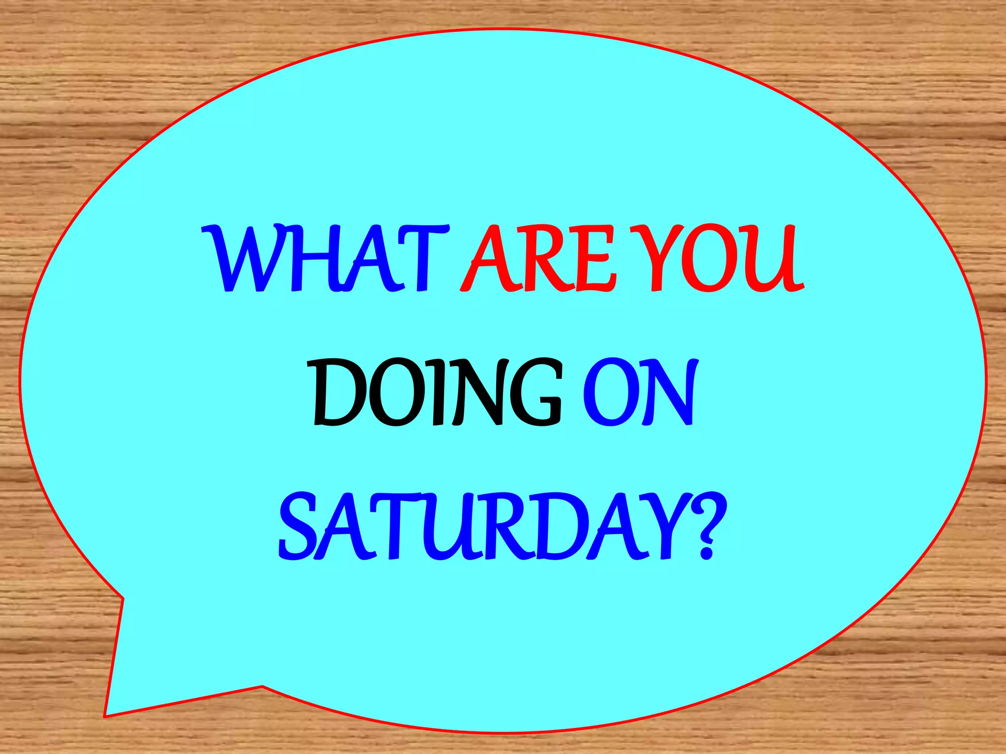 WHAT ARE YOU
DOING ON
SATURDAY?