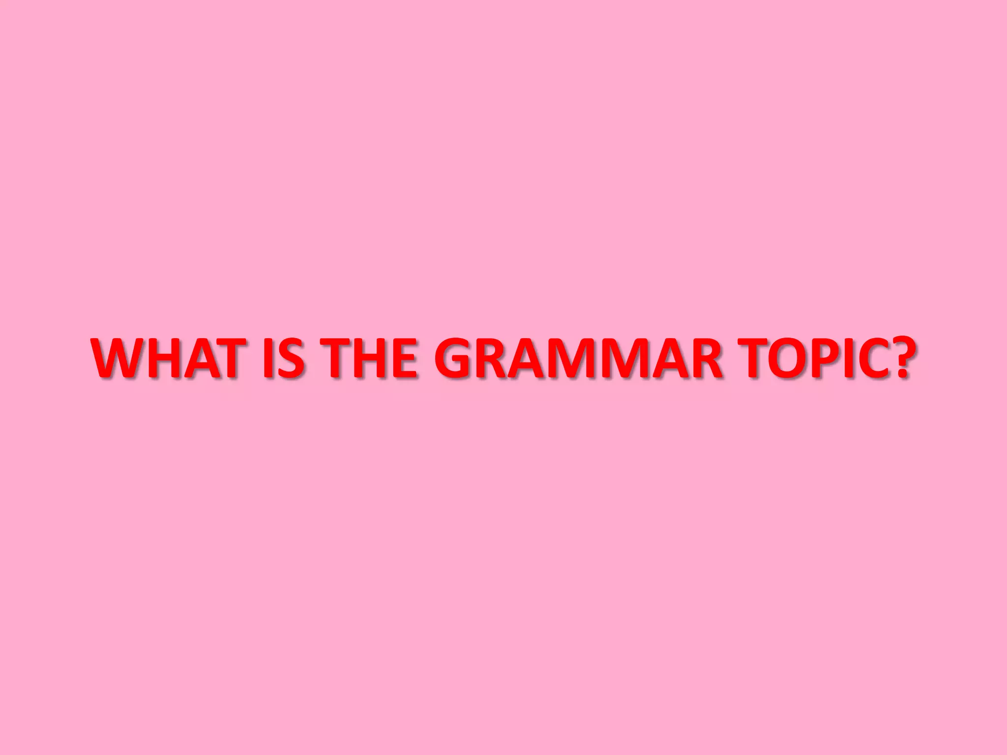 WHAT IS THE GRAMMAR TOPIC?
 